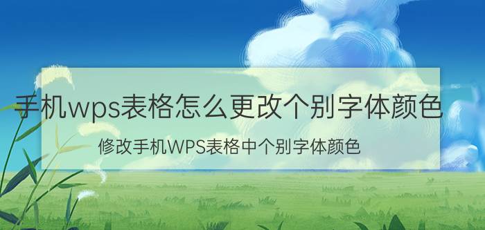 手机wps表格怎么更改个别字体颜色 修改手机WPS表格中个别字体颜色